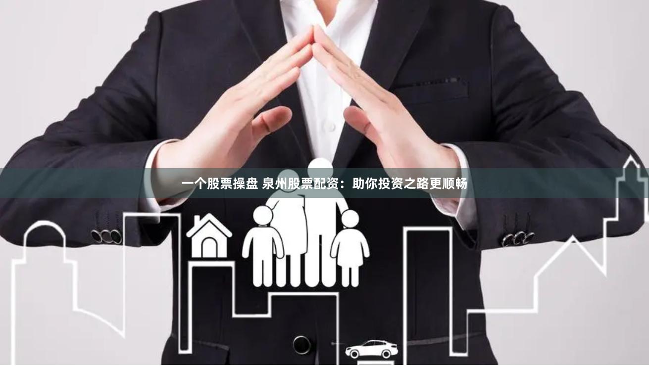 一个股票操盘 泉州股票配资：助你投资之路更顺畅