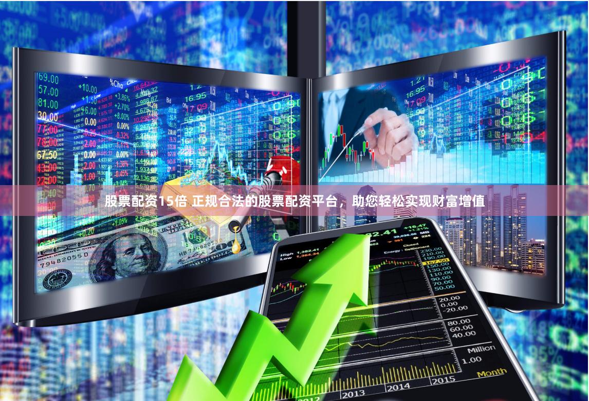 股票配资15倍 正规合法的股票配资平台，助您轻松实现财富增值