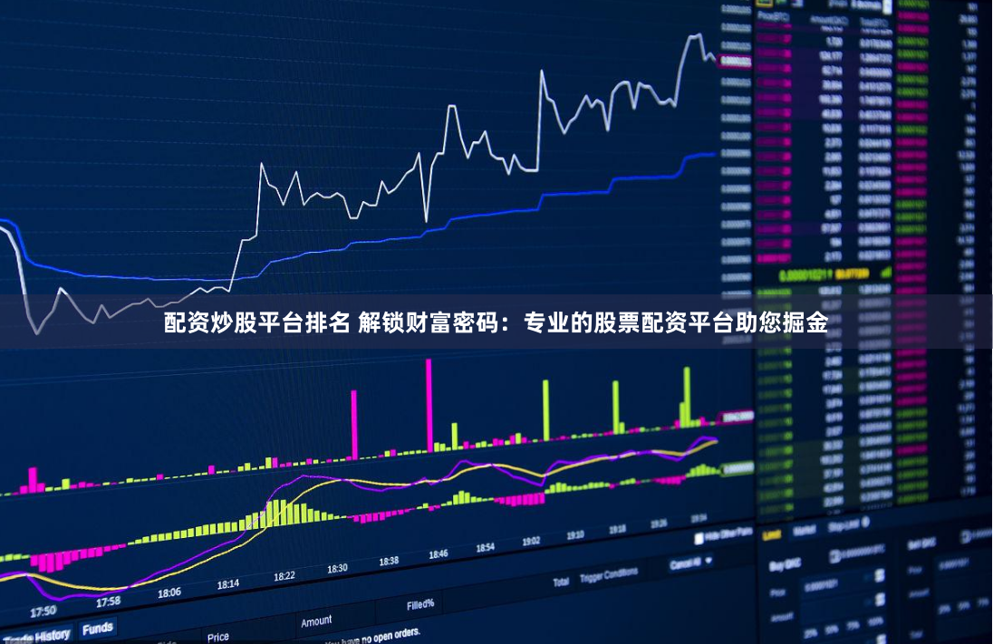 配资炒股平台排名 解锁财富密码：专业的股票配资平台助您掘金