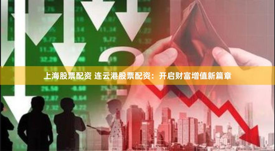 上海股票配资 连云港股票配资：开启财富增值新篇章