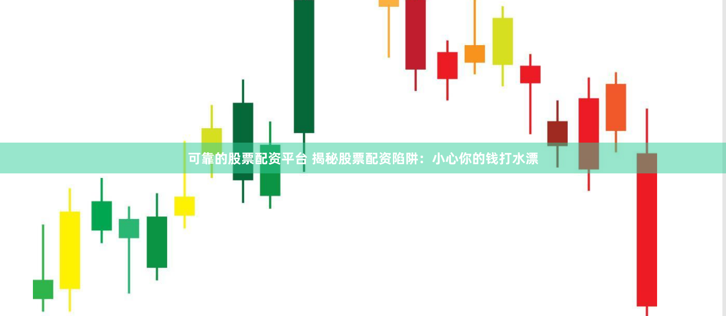 可靠的股票配资平台 揭秘股票配资陷阱：小心你的钱打水漂