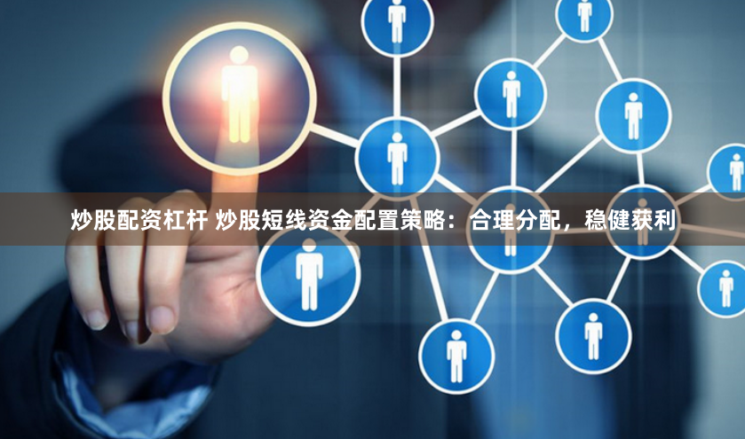 炒股配资杠杆 炒股短线资金配置策略：合理分配，稳健获利