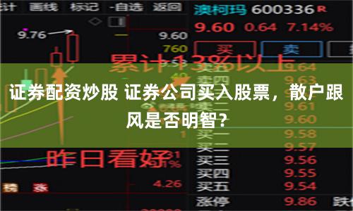 证券配资炒股 证券公司买入股票，散户跟风是否明智？