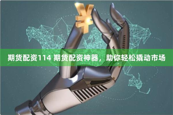 期货配资114 期货配资神器，助你轻松撬动市场